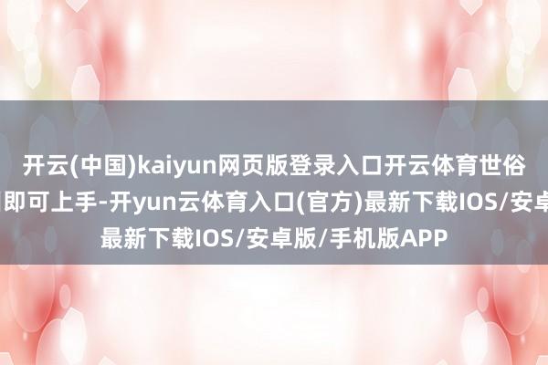 开云(中国)kaiyun网页版登录入口开云体育世俗队员经极短培训即可上手-开yun云体育入口(官方)最新下载IOS/安卓版/手机版APP