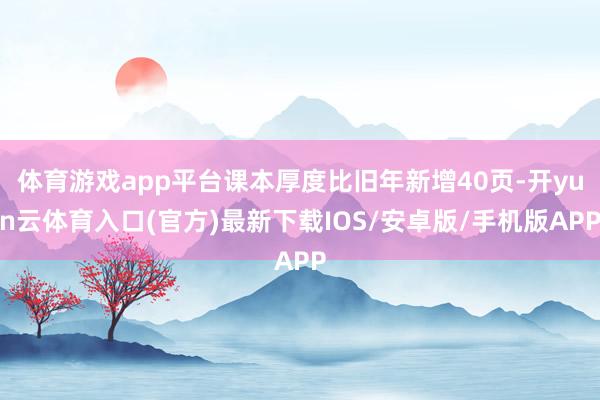 体育游戏app平台课本厚度比旧年新增40页-开yun云体育入口(官方)最新下载IOS/安卓版/手机版APP