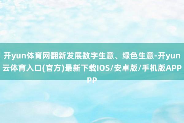 开yun体育网翻新发展数字生意、绿色生意-开yun云体育入口(官方)最新下载IOS/安卓版/手机版APP