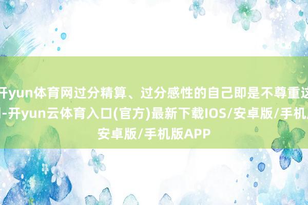 开yun体育网过分精算、过分感性的自己即是不尊重这个阛阓-开yun云体育入口(官方)最新下载IOS/安卓版/手机版APP
