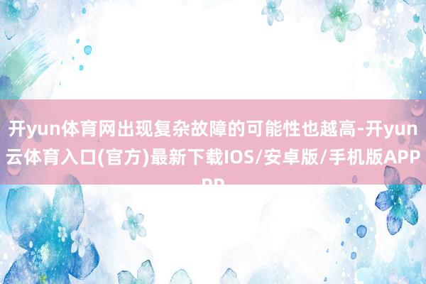 开yun体育网出现复杂故障的可能性也越高-开yun云体育入口(官方)最新下载IOS/安卓版/手机版APP